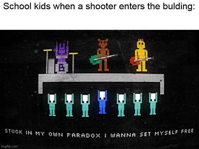 Gotta get cramped up | School kids when a shooter enters the bulding: | image tagged in stuck in my own paradox,cramp | made w/ Imgflip meme maker