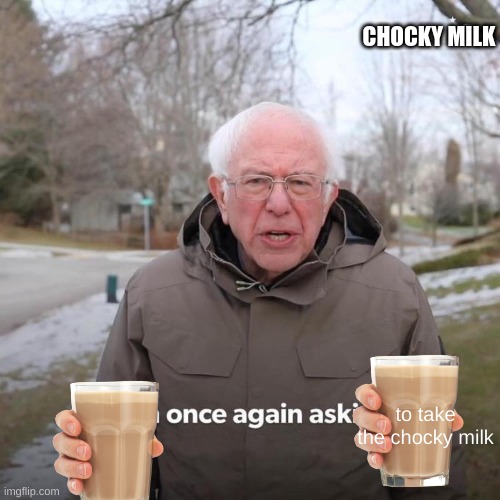 Bernie I Am Once Again Asking For Your Support | CHOCKY MILK; to take the chocky milk | image tagged in memes,bernie i am once again asking for your support | made w/ Imgflip meme maker