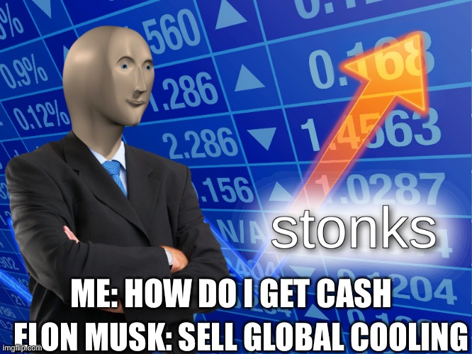 stonks | ELON MUSK: SELL GLOBAL COOLING; ME: HOW DO I GET CASH | image tagged in stonks | made w/ Imgflip meme maker
