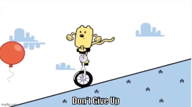 Don't give up | image tagged in wow wow wubbzy,wubbzy,templates | made w/ Imgflip meme maker