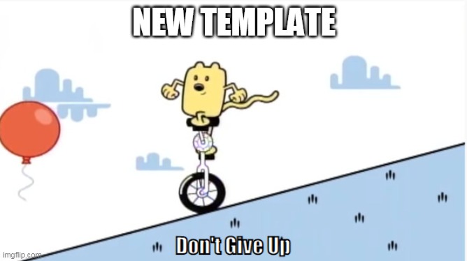 How is this? | NEW TEMPLATE | image tagged in don't give up,wubbzy | made w/ Imgflip meme maker