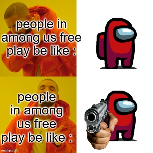 Drake Hotline Bling Meme | people in among us free play be like :; people in among us free play be like : | image tagged in memes,drake hotline bling | made w/ Imgflip meme maker