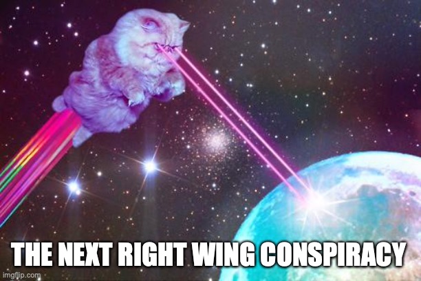 laser cat | THE NEXT RIGHT WING CONSPIRACY | image tagged in laser cat | made w/ Imgflip meme maker