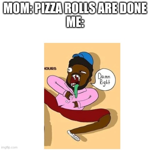 MOM: PIZZA ROLLS ARE DONE
ME: | image tagged in pizza rolls | made w/ Imgflip meme maker