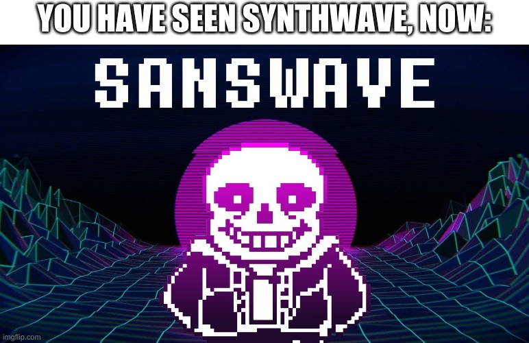 a new revolution of music is coming | YOU HAVE SEEN SYNTHWAVE, NOW: | image tagged in memes,funny,sans,undertale,music,synthesizer | made w/ Imgflip meme maker
