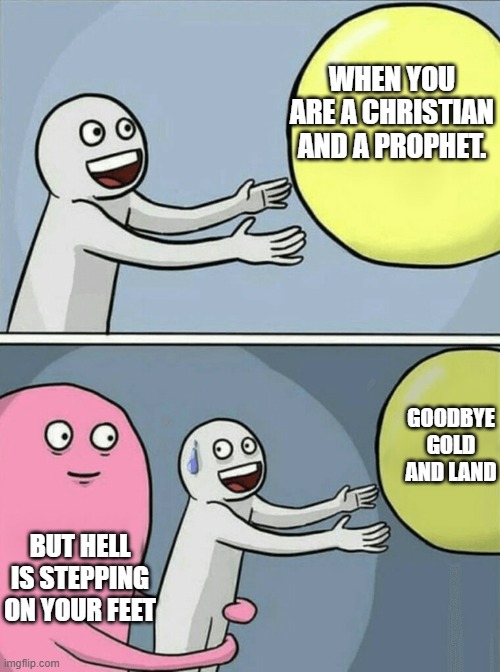 Running Away Balloon | WHEN YOU ARE A CHRISTIAN AND A PROPHET. GOODBYE GOLD AND LAND; BUT HELL IS STEPPING ON YOUR FEET | image tagged in memes,running away balloon | made w/ Imgflip meme maker