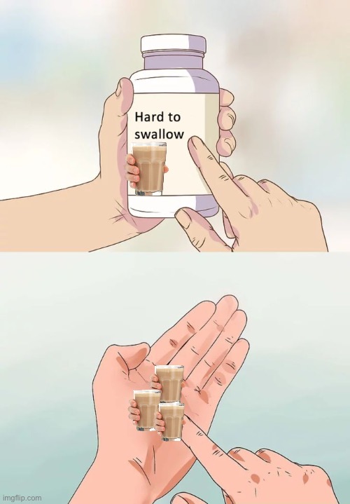 Hard To Swallow Pills | image tagged in memes,hard to swallow pills,choccy milk,funny memes,funny,imgflip | made w/ Imgflip meme maker