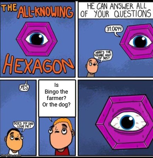 My mom saw something like this on facebook | Is Bingo the farmer? Or the dog? | image tagged in all knowing hexagon | made w/ Imgflip meme maker