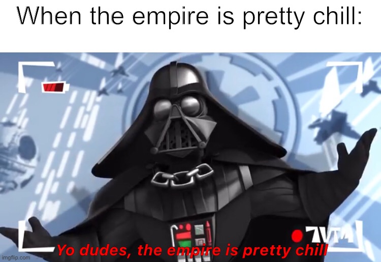 Yo dudes, the empire is pretty chill | When the empire is pretty chill: | image tagged in yo dudes the empire is pretty chill | made w/ Imgflip meme maker