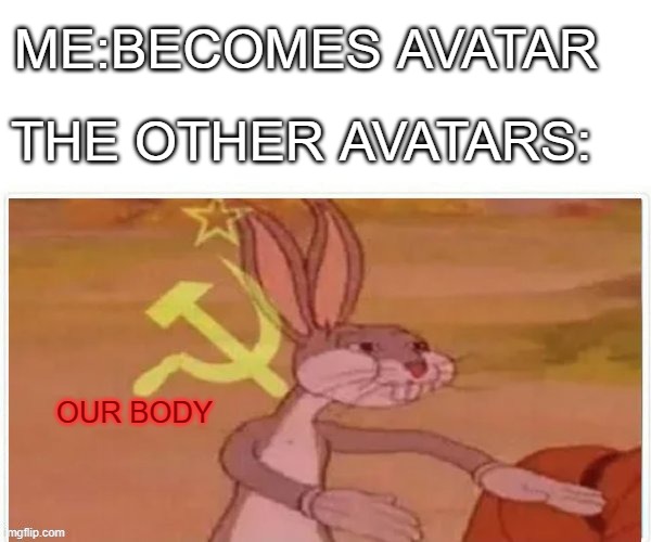 communist bugs bunny | ME:BECOMES AVATAR; THE OTHER AVATARS:; OUR BODY | image tagged in communist bugs bunny | made w/ Imgflip meme maker