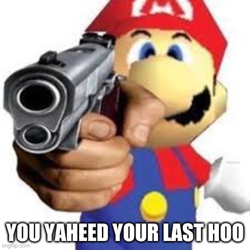 mario knows what you did | YOU YAHEED YOUR LAST HOO | image tagged in memes,funny,mario,gun,uh oh,dead | made w/ Imgflip meme maker