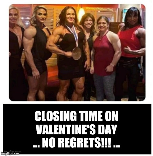 Valentines | CLOSING TIME ON VALENTINE'S DAY ... NO REGRETS!!! ... | image tagged in funny memes | made w/ Imgflip meme maker