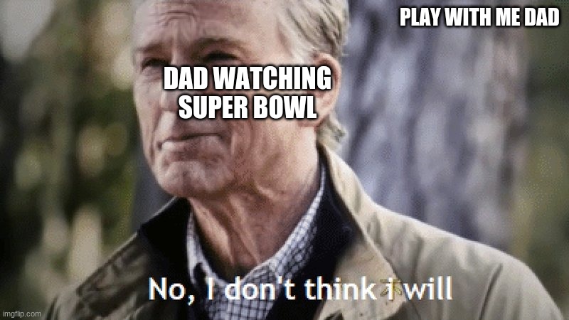 No, i dont think i will | PLAY WITH ME DAD; DAD WATCHING THE SUPER BOWL | image tagged in no i dont think i will | made w/ Imgflip meme maker