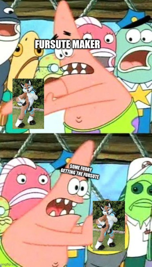 Put It Somewhere Else Patrick Meme | FURSUTE MAKER; SOME FURRY GETTING THE FURSUTE | image tagged in memes,put it somewhere else patrick,furry,furry memes | made w/ Imgflip meme maker