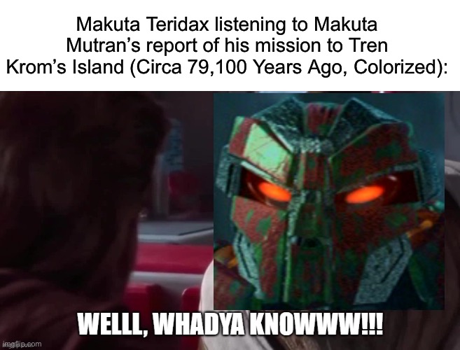 Makuta Teridax listening to Makuta Mutran’s report of his mission to Tren Krom’s Island (Circa 79,100 Years Ago, Colorized): | image tagged in welll whadya knowww,bionicle,makuta,makuta teridax,makuta mutran,tren krom | made w/ Imgflip meme maker