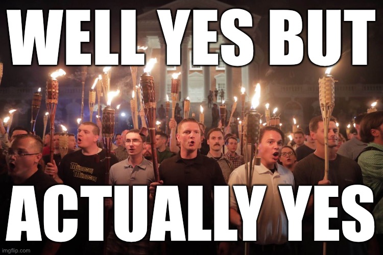 "So you're blaming racism on Trump?" | WELL YES BUT; ACTUALLY YES | image tagged in white supremacists in charlottesville | made w/ Imgflip meme maker