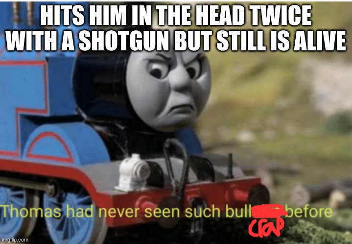 Thomas | HITS HIM IN THE HEAD TWICE WITH A SHOTGUN BUT STILL IS ALIVE | image tagged in thomas,memes,cod | made w/ Imgflip meme maker