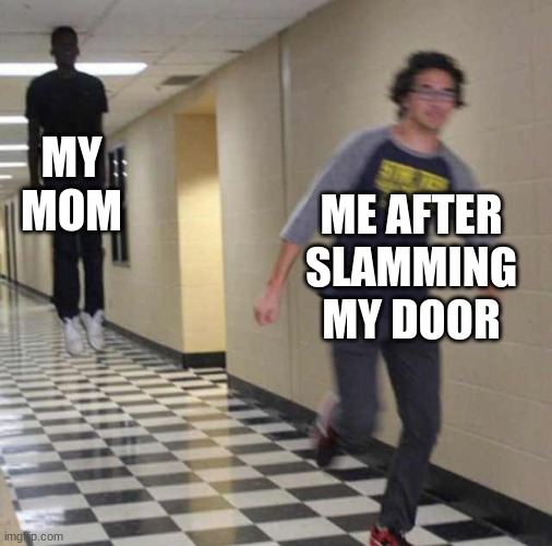 scariest thing in the world | MY MOM; ME AFTER SLAMMING MY DOOR | image tagged in floating boy chasing running boy,moms | made w/ Imgflip meme maker