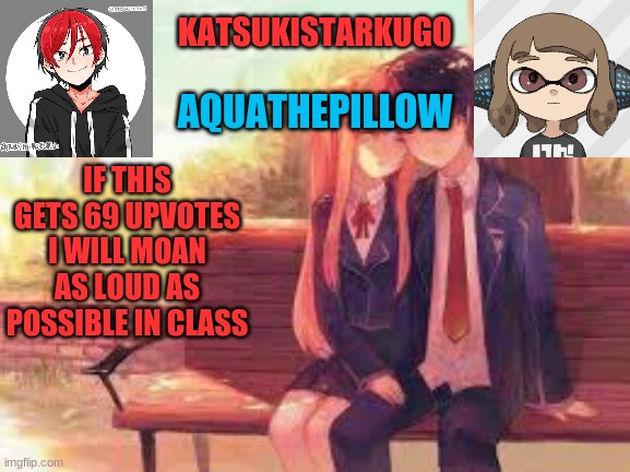 KatsukiStarkugoXAquathepillow | IF THIS GETS 69 UPVOTES I WILL MOAN AS LOUD AS POSSIBLE IN CLASS | image tagged in katsukistarkugoxaquathepillow | made w/ Imgflip meme maker
