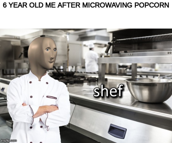 I shef | 6 YEAR OLD ME AFTER MICROWAVING POPCORN | image tagged in meme man shef | made w/ Imgflip meme maker