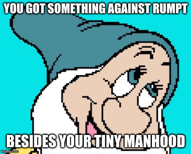 Oh go way | YOU GOT SOMETHING AGAINST RUMPT; BESIDES YOUR TINY MANHOOD | image tagged in oh go way,rumpt | made w/ Imgflip meme maker