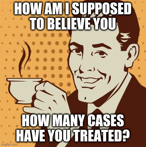 Mug approval | HOW AM I SUPPOSED TO BELIEVE YOU; HOW MANY CASES HAVE YOU TREATED? | image tagged in mug approval | made w/ Imgflip meme maker