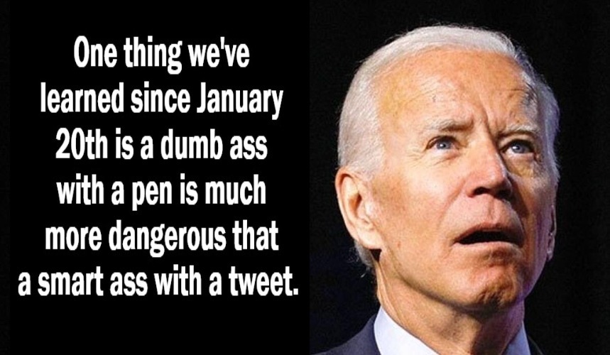 One thing we've learned since January 20th is... | image tagged in creepy joe biden,duhhh dumbass,smartass,trump tweeting,stupid liberals,dementia joe biden | made w/ Imgflip meme maker