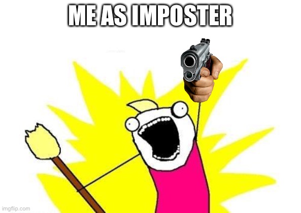 X All The Y Meme | ME AS IMPOSTER | image tagged in memes,x all the y | made w/ Imgflip meme maker