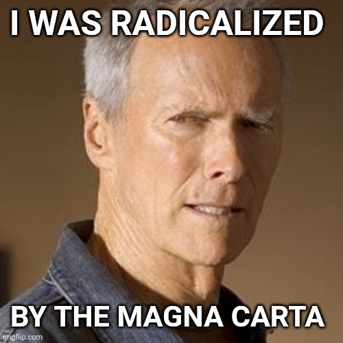 CLINT EASTWOOD | I WAS RADICALIZED; BY THE MAGNA CARTA | image tagged in clint eastwood,radical,free speech | made w/ Imgflip meme maker
