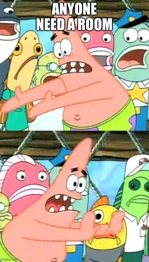 Put It Somewhere Else Patrick | ANYONE NEED A ROOM | image tagged in memes,put it somewhere else patrick | made w/ Imgflip meme maker