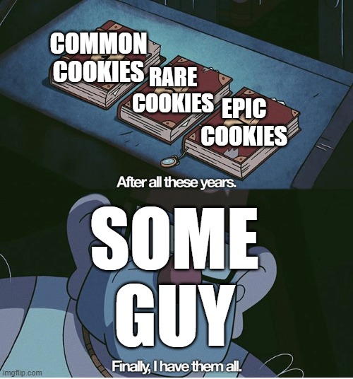cookie run games be like | COMMON COOKIES; RARE COOKIES; EPIC COOKIES; SOME GUY | image tagged in finally i have them all | made w/ Imgflip meme maker