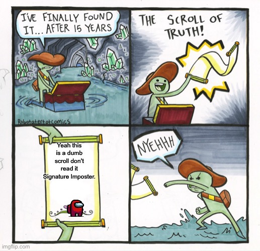 The Scroll Of Truth | Yeah this is a dumb scroll don’t read it Signature Imposter. | image tagged in memes,the scroll of truth | made w/ Imgflip meme maker