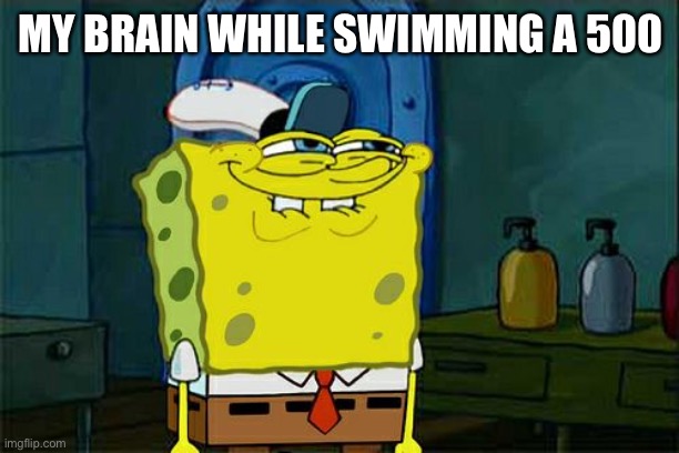 We all do it. We just let our mind wander off as we swim until we see someone in the other lane stop. | MY BRAIN WHILE SWIMMING A 500 | image tagged in memes,don't you squidward,swimming,swim | made w/ Imgflip meme maker