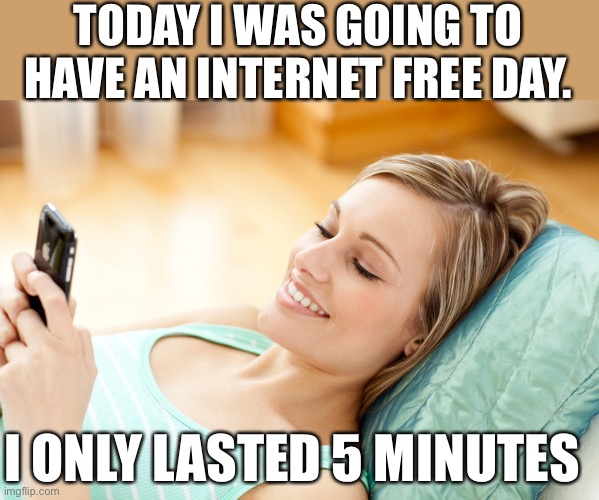 Internet free day only lasted 5 days |  TODAY I WAS GOING TO HAVE AN INTERNET FREE DAY. I ONLY LASTED 5 MINUTES | image tagged in texting girl,funny,memes,meme,funny memes,funny meme | made w/ Imgflip meme maker