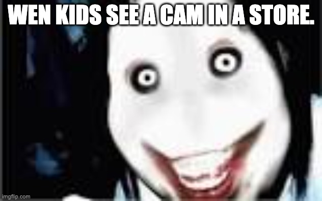 kids be like | WEN KIDS SEE A CAM IN A STORE. | image tagged in lol jeff the killer | made w/ Imgflip meme maker