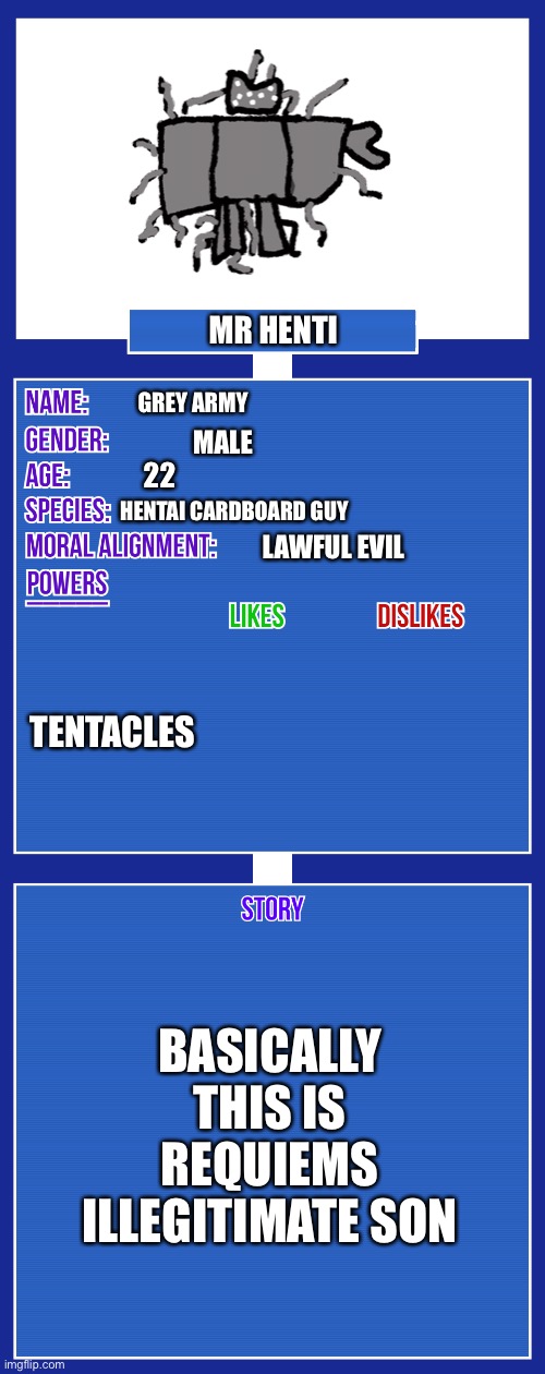 OC full showcase V2 | MR HENTI; GREY ARMY; MALE; 22; HENTAI CARDBOARD GUY; LAWFUL EVIL; TENTACLES; BASICALLY THIS IS REQUIEMS ILLEGITIMATE SON | image tagged in oc full showcase v2 | made w/ Imgflip meme maker