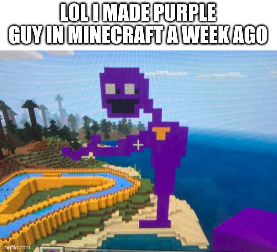 oh wow | LOL I MADE PURPLE GUY IN MINECRAFT A WEEK AGO | image tagged in memes,funny,minecraft,purple guy,the man behind the slaughter,fnaf | made w/ Imgflip meme maker