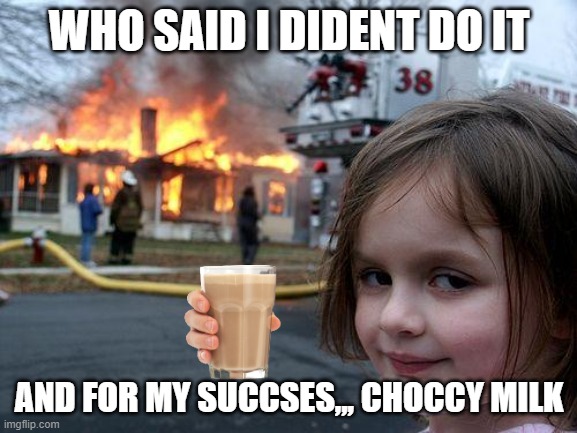 Disaster Girl Meme | WHO SAID I DIDENT DO IT; AND FOR MY SUCCSES,,, CHOCCY MILK | image tagged in memes,disaster girl | made w/ Imgflip meme maker