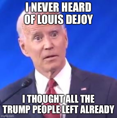 President Biden reacts to Postmaster General DeJoy whacky slow service idea | I NEVER HEARD OF LOUIS DEJOY; I THOUGHT ALL THE TRUMP PEOPLE LEFT ALREADY | image tagged in louis dejoy,usps,republicans,joe biden | made w/ Imgflip meme maker