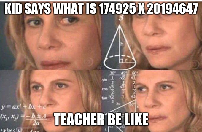 Math | KID SAYS WHAT IS 174925 X 20194647; TEACHER BE LIKE | image tagged in math lady/confused lady | made w/ Imgflip meme maker