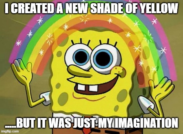 Imagination Spongebob Meme | I CREATED A NEW SHADE OF YELLOW; .....BUT IT WAS JUST MY IMAGINATION | image tagged in memes,imagination spongebob | made w/ Imgflip meme maker