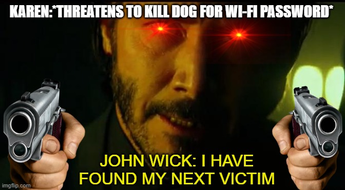 John Wick | KAREN:*THREATENS TO KILL DOG FOR WI-FI PASSWORD*; JOHN WICK: I HAVE FOUND MY NEXT VICTIM | image tagged in john wick | made w/ Imgflip meme maker