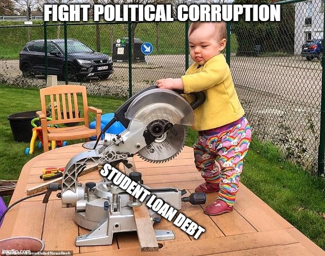 Tackling Student Loan Debt | FIGHT POLITICAL CORRUPTION; STUDENT LOAN DEBT | image tagged in politics | made w/ Imgflip meme maker