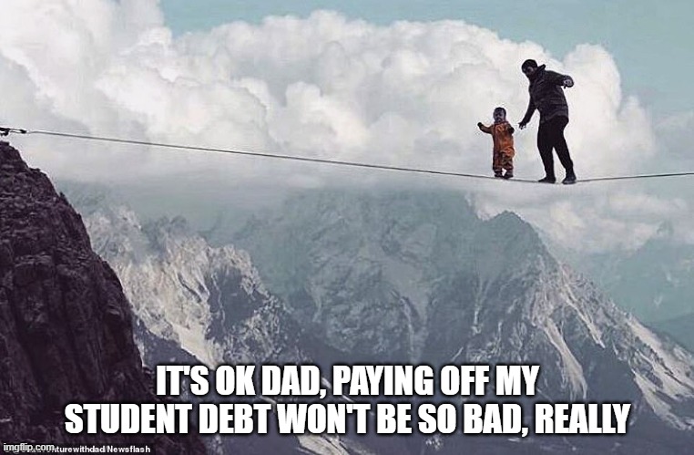 It's OK Dad | IT'S OK DAD, PAYING OFF MY STUDENT DEBT WON'T BE SO BAD, REALLY | image tagged in politics | made w/ Imgflip meme maker