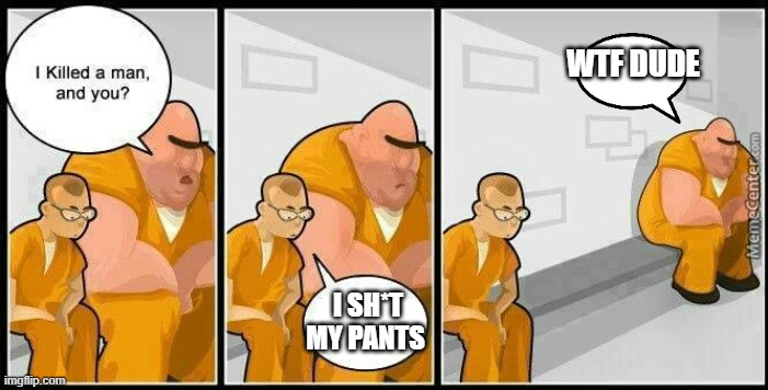 prisoners blank | WTF DUDE; I SH*T MY PANTS | image tagged in prisoners blank | made w/ Imgflip meme maker