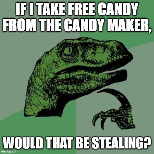 raptor | IF I TAKE FREE CANDY FROM THE CANDY MAKER, WOULD THAT BE STEALING? | image tagged in raptor | made w/ Imgflip meme maker