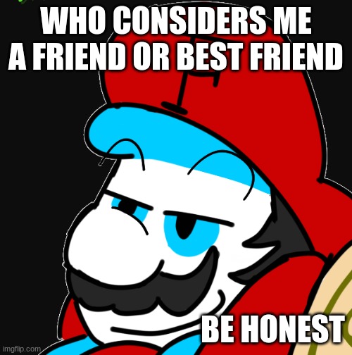 trend | WHO CONSIDERS ME A FRIEND OR BEST FRIEND; BE HONEST | image tagged in fortan yeah,memes | made w/ Imgflip meme maker
