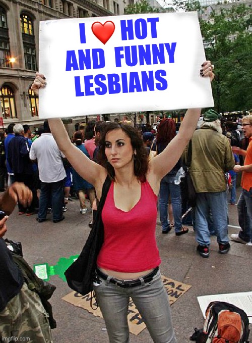 Me, too.... | I ❤️ HOT AND  FUNNY LESBIANS | image tagged in proteste | made w/ Imgflip meme maker