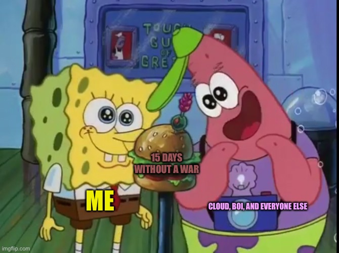 Spongebob and Patrick looking happy | 15 DAYS WITHOUT A WAR; ME; CLOUD, BOI, AND EVERYONE ELSE | image tagged in spongebob and patrick looking happy | made w/ Imgflip meme maker