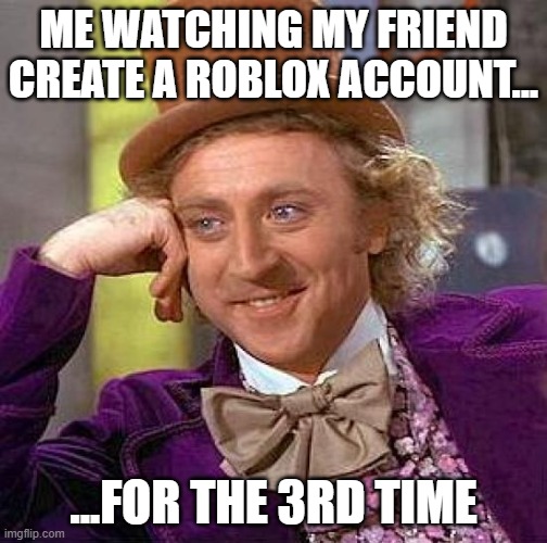 Creepy Condescending Wonka | ME WATCHING MY FRIEND CREATE A ROBLOX ACCOUNT... ...FOR THE 3RD TIME | image tagged in memes,creepy condescending wonka | made w/ Imgflip meme maker